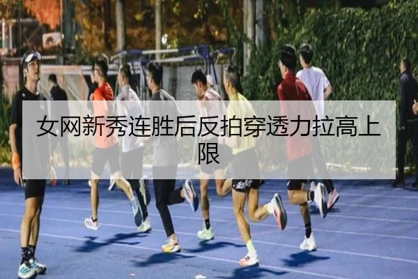 女网新秀连胜后反拍穿透力拉高上限